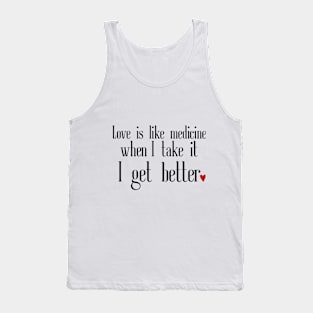 Love is like medicine; when i take it, I get better Tank Top